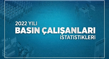 2022 yılı Basın Çalışanları İstatistikleri açıklandı